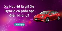 Xe Hybrid là gì? Xe Hybrid có phải sạc điện không?
